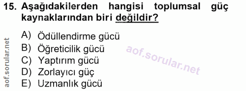 15. soru: Aşağıdakilerden hangisi toplumsal güç kaynaklarından biri değildir? A) Ödüllendirme gücü B) Öğreticilik gücü C) Yaptı…