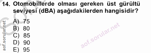 14. soru: Otomobillerde olması gereken üst gürültü seviyesi (dBA) aşağıdakilerden hangisidir? A) 75 B) 80 C) 85 aof.sorular.nel…