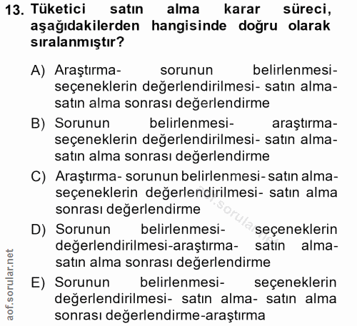 13. soru: Tüketici satın alma karar süreci, aşağıdakilerden hangisinde doğru olarak sıralanmıştır? A) Araştırma- sorunun belirl…
