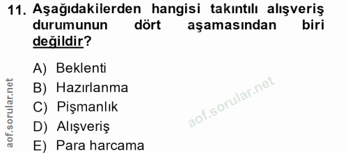 11. soru: Aşağıdakilerden hangisi takıntılı alışveriş durumunun dört aşamasından değildir? A) Beklenti B) Hazırlanma C) Pişmanl…