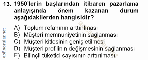 13. soru: 1950'lerin başlarından itibaren pazarlama anlayışında önem kazanan durum aşağıdakilerden hangisidir? A) Toplum refahı…