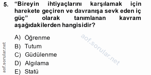 5. soru: "Bireyin ihtiyaçlarını karşılamak için harekete geçiren ve davranışa sevk eden iç güç" olarak tanımlanan kavram aşağı…