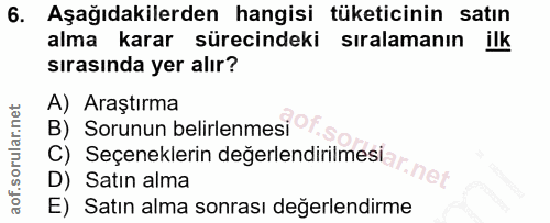 6. soru: Aşağıdakilerden hangisi tüketicinin satın alma karar sürecindeki sıralamanın ilk sırasında yer alır? A) Araştırma B)…