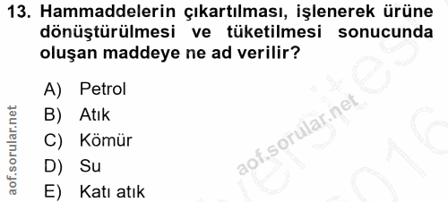 13. soru: Hammaddelerin çıkartılması, işlenerek ürüne dönüştürülmesi ve tüketilmesi sonucunda oluşan maddeye ne ad verilir? A)…