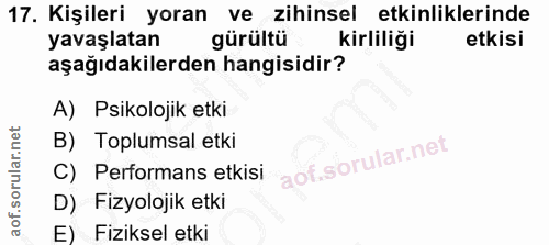17. soru: Kişileri yoran ve zihinsel etkinliklerinde yavaşlatan gürültü kirliliği etkisi aşağıdakilerden hangisidir? A) Psikolo…