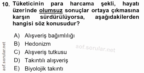 10. soru: Tüketicinin para harcama şekli, hayatı üzerinde olumsuz sonuçlar ortaya çıkmasına karşın sürdürülüyorsa, aşağıdakiler…