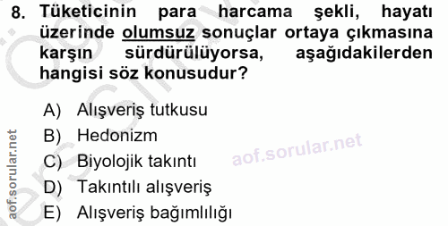 8. soru: Tüketicinin para harcama şekli, hayatı üzerinde olumsuz sonuçlar ortaya çıkmasına karşın sürdürülüyorsa, aşağıdakiler…