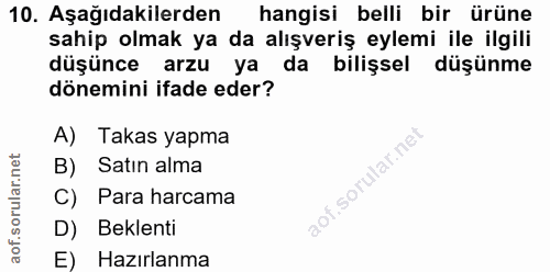 10. soru: Aşağıdakilerden hangisi belli bir ürüne sahip olmak ya da alışveriş eylemi ile ilgili düşünce arzu ya da bilişsel düş…