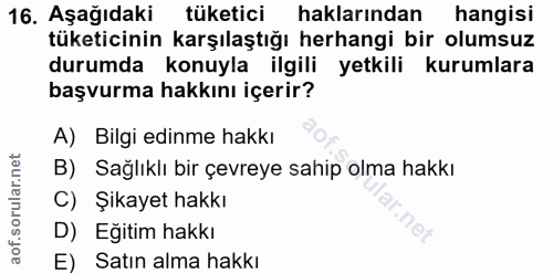 16. soru: Aşağıdaki tüketici haklarından hangisi tüketicinin karşılaştığı herhangi bir olumsuz durumda konuyla ilgili yetkili k…