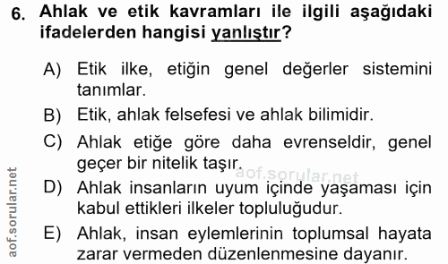6. soru: Ahlak ve etik kavramları ile ilgili aşağıdaki ifadelerden hangisi yanlıştır? A) Etik ilke, etiğin genel değerler sist…