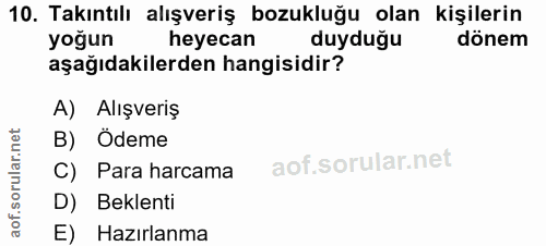 10. soru: Takıntılı alışveriş bozukluğu olan kişilerin yoğun heyecan duyduğu dönem aşağıdakilerden hangisidir? A) Alışveriş B)…