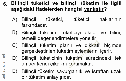 6. soru: Bilinçli tüketici ve bilinçli tüketim ile ilgili aşağıdaki ifadelerden hangisi yanlıştır? A) Bilinçli tüketici, tüket…