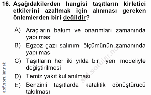 16. soru: Aşağıdakilerden hangisi taşıtların kirletici etkilerini azaltmak için alınması gereken önlemlerden biri değildir? A)…