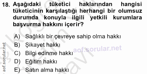 18. soru: Aşağıdaki tüketici haklarından hangisi tüketicinin karşılaştığı herhangi bir olumsuz durumda konuyla ilgili yetkili k…