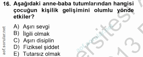 16. soru: Aşağıdaki anne-baba tutumlarından hangisi çocuğun kişilik gelişimini olumlu yönde etkiler? A) Aşırı sevgi gite B) İlg…