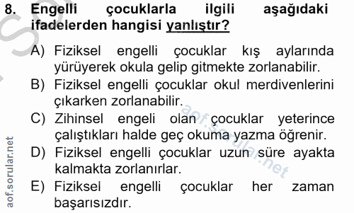 8. soru: Engelli çocuklarla ilgili aşağıdaki ifadelerden hangisi yanlıştır? A) Fiziksel engelli çocuklar kış aylarında yürüyer…