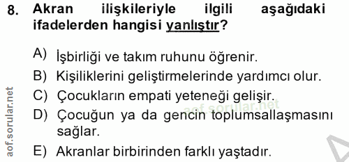 8. soru: Akran ilişkileriyle ilgili aşağıdaki ifadelerden hangisi yanlıştır? A) İşbirliği ve takım ruhunu öğrenir. B) Kişilikl…