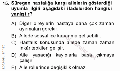 15. soru: Süregen hastalığa karşı ailelerin gösterdiği uyumla ilgili aşağıdaki ifadelerden hangisi yanlıştır? A) Diğer bireyler…