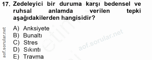 17. soru: Zedeleyici bir duruma karşı bedensel ve ruhsal anlamda verilen tepki aşağıdakilerden hangisidir? A) Anksiyete B) Buna…