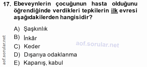 17. soru: Ebeveynlerin çocuğunun hasta olduğunu öğrendiğinde verdikleri tepkilerin ilk evresi aşağıdakilerden hangisidir? A) Şa…