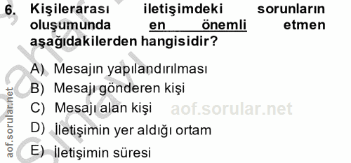 6. soru: Kişilerarası iletişimdeki sorunların oluşumunda en önemli etmen aşağıdakilerden hangisidir? A) Mesajin yapılandırılma…