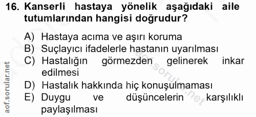 16. soru: Kanserli hastaya yönelik aşağıdaki aile tutumlarından hangisi doğrudur? A) Hastaya acıma ve aşırı koruma B) Suçlayıcı…