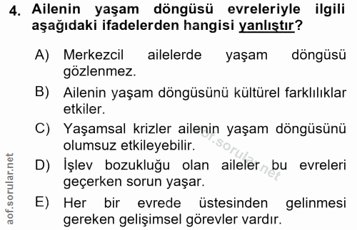 4. soru: Ailenin yaşam döngüsü evreleriyle ilgili aşağıdaki ifadelerden hangisi yanlıştır? A) Merkezcil ailelerde yaşam döngüs…