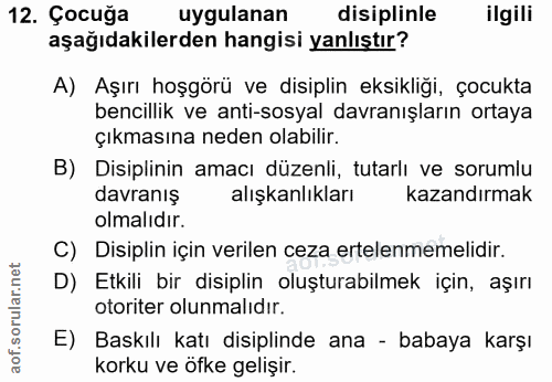 12. soru: Çocuğa uygulanan disiplinle ilgili aşağıdakilerden hangisi yanlıştır? A) Aşırı hoşgörü ve disiplin eksikliği, çocukta…