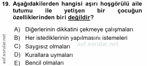 19. soru: Aşağıdakilerden hangisi aşırı hoşgörülü aile tutumu ile yetişen bir çocuğun özelliklerinden biri değildir? A) Diğerle…