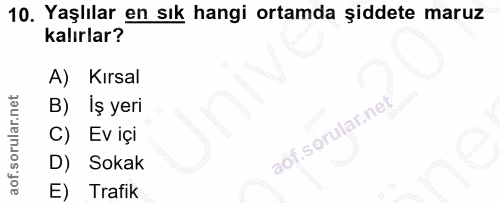 10. soru: Yaşlılar en sık hangi ortamda şiddete maruz kalırlar? A) Kırsal B) Iş yeri l C) Ev içi D) Sokak E) Trafik