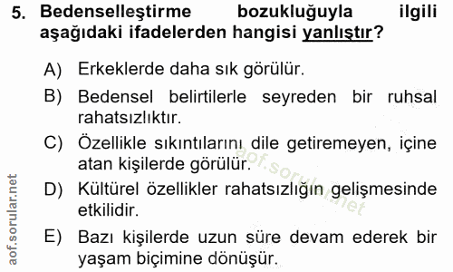 5. soru: Bedenselleştirme bozukluğuyla ilgili aşağıdaki ifadelerden hangisi yanlıştır? A) Erkeklerde daha sık görülür. B) Bede…