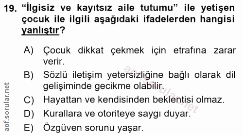 19. soru: "İlgisiz ve kayıtsız aile tutumu" ile yetişen çocuk ile ilgili aşağıdaki ifadelerden hangisi yanlıştır? A) Çocuk dikk…