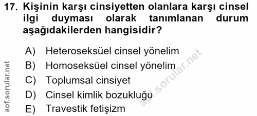 17. soru: Kişinin karşı cinsiyetten olanlara karşı cinsel ilgi duyması olarak tanimlanan durum aşağıdakilerden hangisidir? A) H…