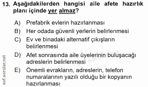 13. soru: Aşağıdakilerden hangisi aile afete hazırlık planı içinde yer almaz? A) Prefabrik evlerin hazırlanması B) Her odada gü…