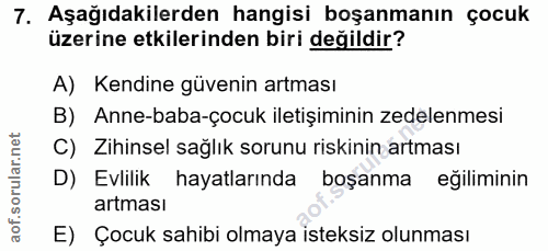 7. soru: Aşağıdakilerden hangisi boşanmanın çocuk üzerine etkilerinden biri değildir? A) Kendine güvenin artması B) Anne-baba-…