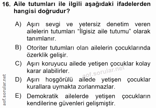 16. soru: Aile tutumları ile ilgili aşağıdaki ifadelerden hangisi doğrudur? A) Aşırı sevgi ve yetersiz denetim veren ailelerin…
