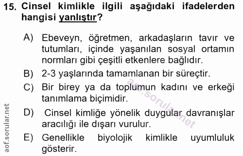 15. soru: Cinsel kimlikle ilgili aşağıdaki ifadelerden hangisi yanlıştır? A) Ebeveyn, öğretmen, arkadaşların tavır ve tutumları…