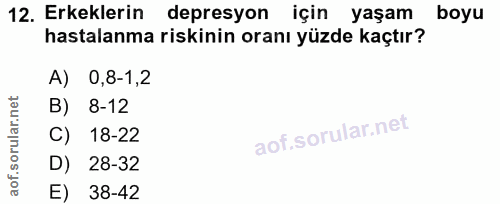 12. soru: Erkeklerin depresyon için yaşam boyu hastalanma riskinin oranı yüzde kaçtır? A) 0,8-1,2 B) 8-12 C) 18-22 D) 28-32 E)…