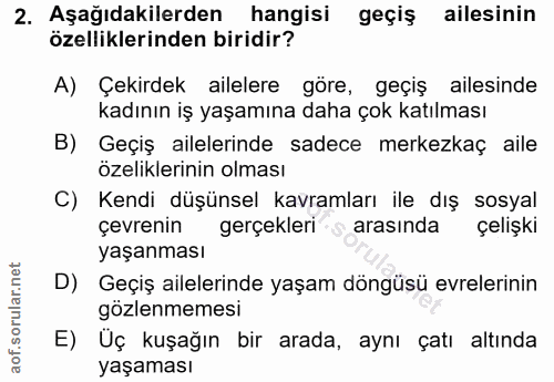 2. soru: Aşağıdakilerden hangisi geçiş ailesinin özelliklerinden biridir? A) Çekirdek ailelere göre, geçiş ailesinde kadının i…