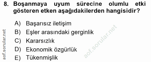8. soru: Boşanmaya uyum sürecine olumlu etki gösteren etken aşağıdakilerden hangisidir? A) Başarısız iletişim B)Eşler arasında…