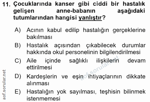11. soru: Çocuklarında kanser gibi ciddi bir hastalık gelişen anne-babanın aşağıdaki tutumlarından hangisi yanlıştır? A) Acının…