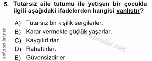 5. soru: Tutarsız aile tutumu ile yetişen bir çocukla ilgili aşağıdaki ifadelerden hangisi yanlıştır? A) Tutarsız bir kişilik…