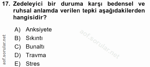 17. soru: Zedeleyici bir duruma karşı bedensel ve ruhsal anlamda verilen tepki aşağıdakilerden hangisidir? A) Anksiyete B) Sıkı…