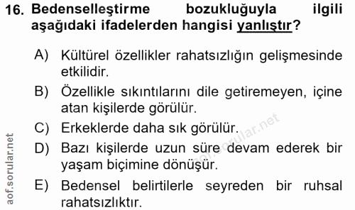 16. soru: Bedenselleştirme bozukluğuyla ilgili aşağıdaki ifadelerden hangisi yanlıştır? A) Kültürel özellikler rahatsızlığın ge…