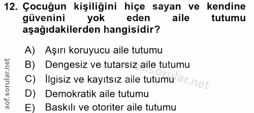 12. soru: Çocuğun kişiliğini hiçe sayan ve kendine güvenini yok eden tutumu aşağıdakilerden hangisidir? A) Aşırı koruyucu aile…