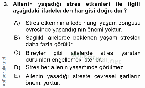 3. soru: Ailenin yaşadığı stres etkenleri ile ilgili aşağıdaki ifadelerden hangisi doğrudur? A) Stres etkeninin ailede hangi y…