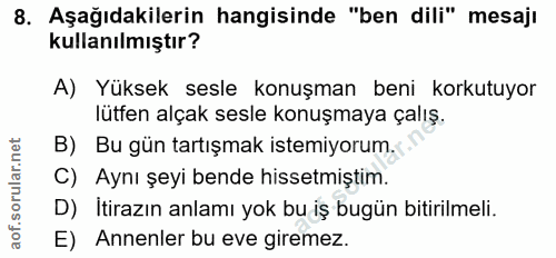 8. soru: Aşağıdakilerin hangisinde "ben dili" mesajı kullanılmıştır? A) Yüksek sesle konuşman beni korkutuyor lütfen alçak ses…