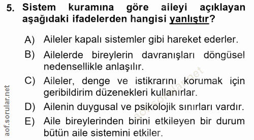 5. soru: Sistem kuramına göre aileyi açıklayan aşağıdaki ifadelerden hangisi yanlıştır? A) Aileler kapalı sistemler gibi harek…
