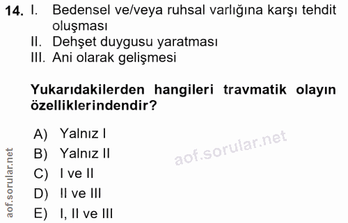14. soru: 1. Bedensel ve/veya ruhsal varlığına karşı tehdit oluşması Il. Dehşet duygusu yaratması IlI. Ani olarak gelişmesi Yuk…