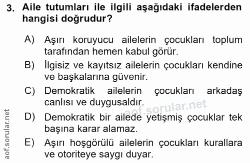 3. soru: Aile tutumları ile ilgili aşağıdaki ifadelerden hangisi doğrudur? A) Aşırı koruyucu ailelerin çocukları toplum tarafı…